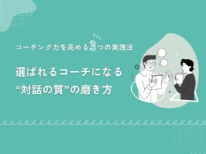 コーチング力を高める3つの実践法｜選ばれるコーチになる“対話の質”の磨き方